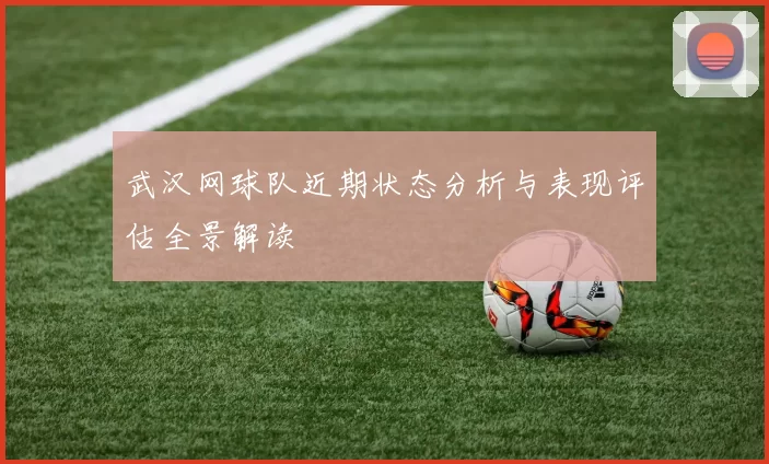 武汉网球队近期状态分析与表现评估全景解读