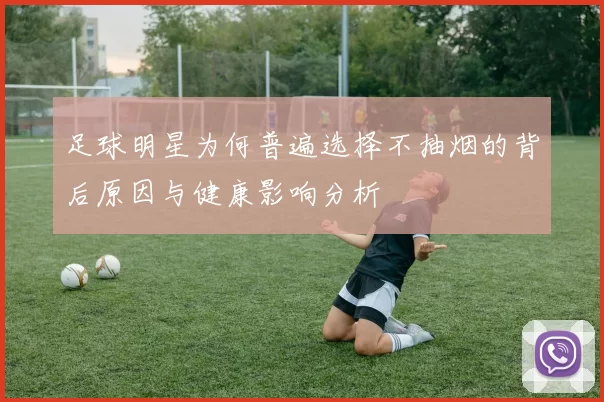 足球明星为何普遍选择不抽烟的背后原因与健康影响分析