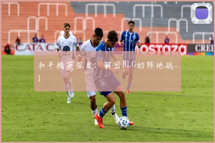 和平精英深度：解密BLG的阵地战_1