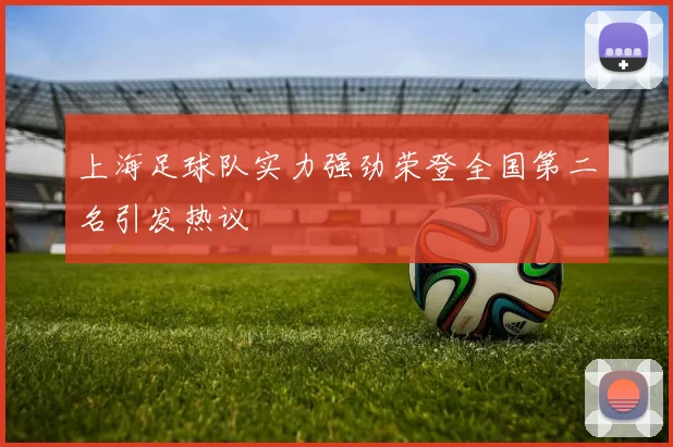 上海足球队实力强劲荣登全国第二名引发热议