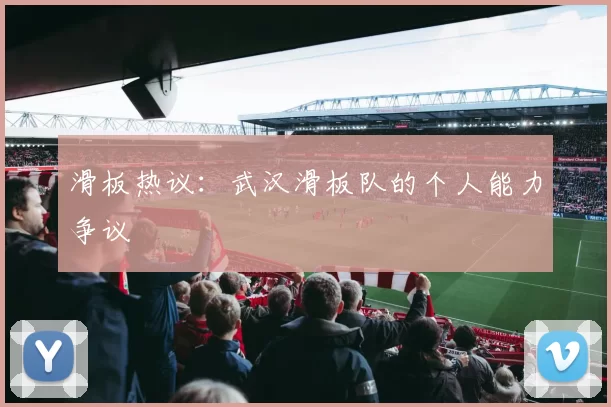 滑板热议：武汉滑板队的个人能力争议