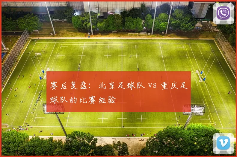 赛后复盘：北京足球队 vs 重庆足球队的比赛经验