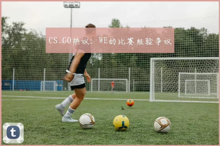 CS_GO热议：WE的比赛经验争议